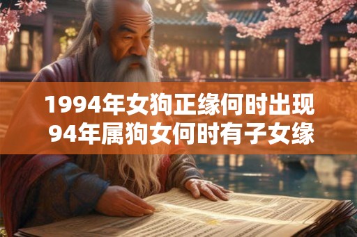 1994年女狗正缘何时出现 94年属狗女何时有子女缘