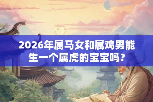2026年属马女和属鸡男能生一个属虎的宝宝吗？