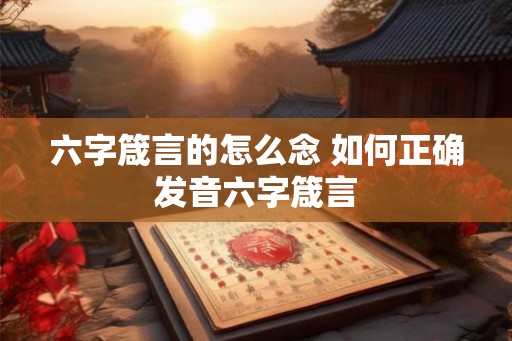 六字箴言的怎么念 如何正确发音六字箴言
