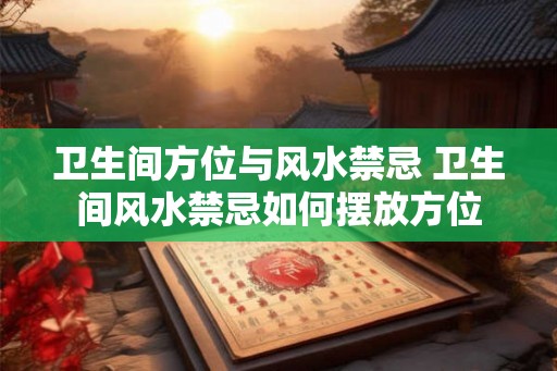 卫生间方位与风水禁忌 卫生间风水禁忌如何摆放方位