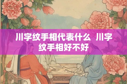 川字纹手相代表什么  川字纹手相好不好