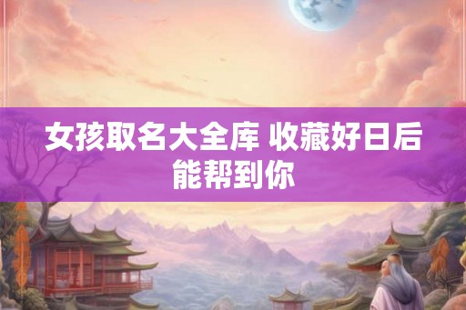 女孩取名大全库 收藏好日后能帮到你