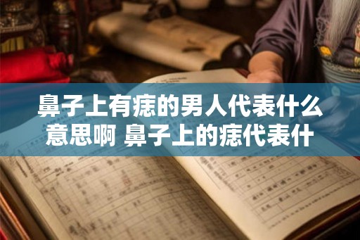 鼻子上有痣的男人代表什么意思啊 鼻子上的痣代表什么