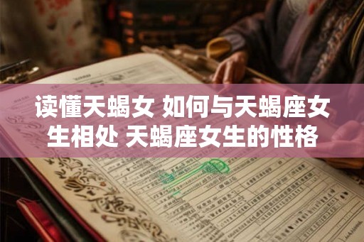 读懂天蝎女 如何与天蝎座女生相处 天蝎座女生的性格 读懂天蝎女 如何与天蝎座女生相处 天蝎座女生的性格