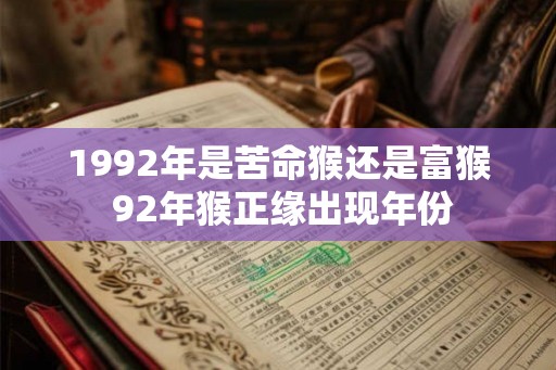 1992年是苦命猴还是富猴 92年猴正缘出现年份