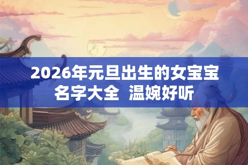 2026年元旦出生的女宝宝名字大全  温婉好听