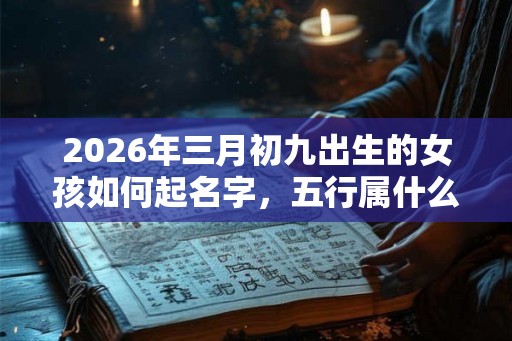 2026年三月初九出生的女孩如何起名字，五行属什么