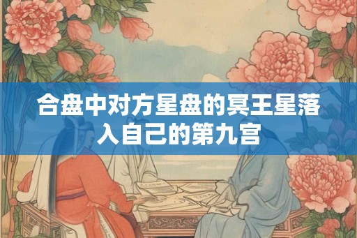 合盘中对方星盘的冥王星落入自己的第九宫
