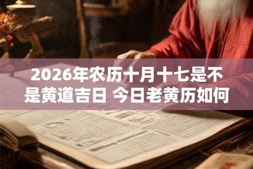 2026年农历十月十七是不是黄道吉日 今日老黄历如何