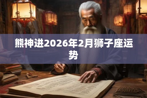熊神进2026年2月狮子座运势