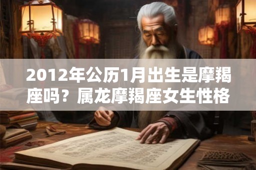 2012年公历1月出生是摩羯座吗？属龙摩羯座女生性格