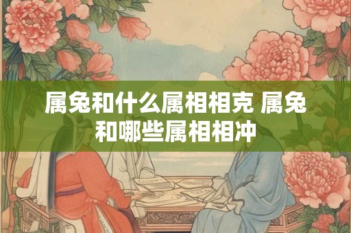 属兔和什么属相相克 属兔和哪些属相相冲