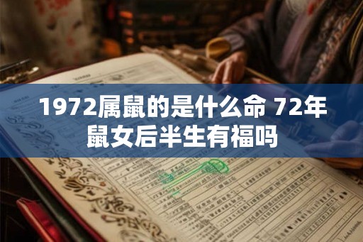 1972属鼠的是什么命 72年鼠女后半生有福吗 1972属鼠的是什么命 72年鼠女后半生有福吗
