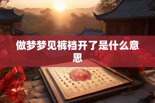 做梦梦见裤裆开了是什么意思 做梦梦见裤裆开了是什么意思