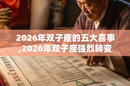 2026年双子座的五大喜事,2026年双子座强烈转变