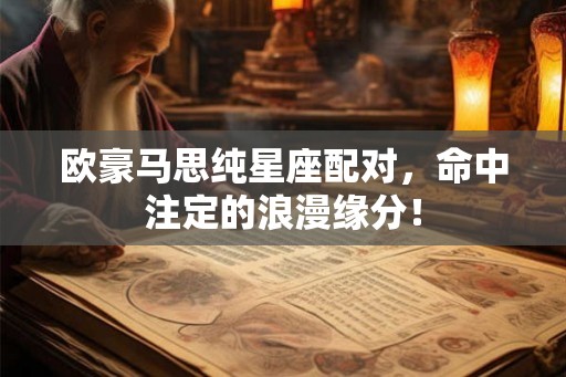 欧豪马思纯星座配对，命中注定的浪漫缘分！