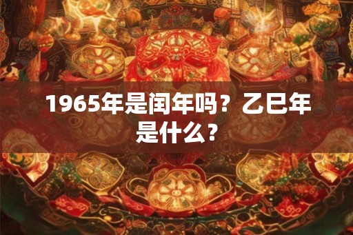1965年是闰年吗？乙巳年是什么？