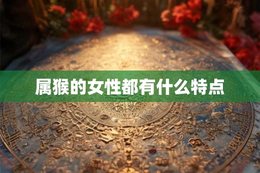属猴的女性都有什么特点