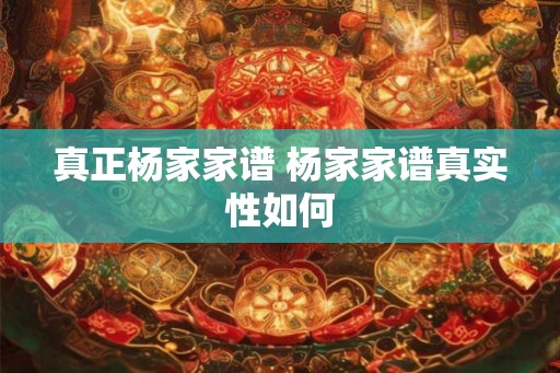 真正杨家家谱 杨家家谱真实性如何