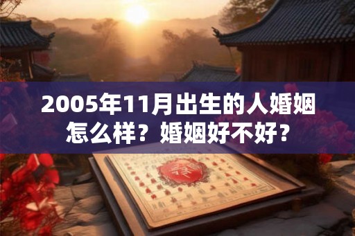 2005年11月出生的人婚姻怎么样？婚姻好不好？