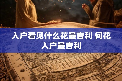 入户看见什么花最吉利 何花入户最吉利