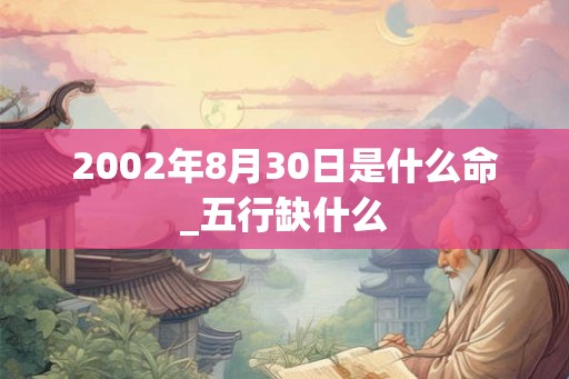 2002年8月30日是什么命_五行缺什么