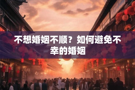 不想婚姻不顺？如何避免不幸的婚姻
