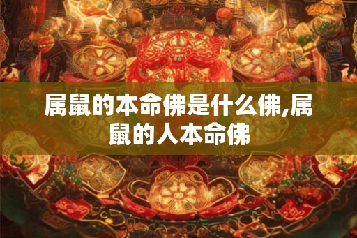 属鼠的本命佛是什么佛,属鼠的人本命佛