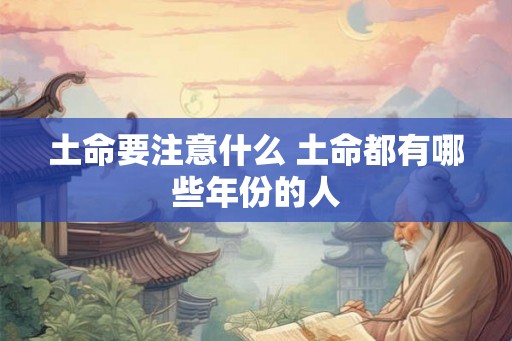 土命要注意什么 土命都有哪些年份的人