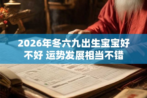 2026年冬六九出生宝宝好不好 运势发展相当不错