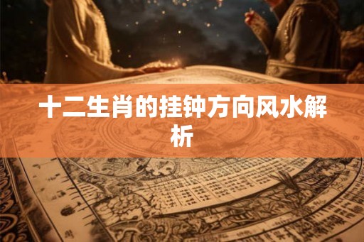 十二生肖的挂钟方向风水解析