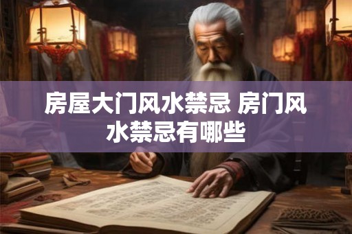 房屋大门风水禁忌 房门风水禁忌有哪些