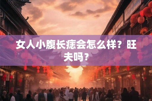 女人小腹长痣会怎么样？旺夫吗？