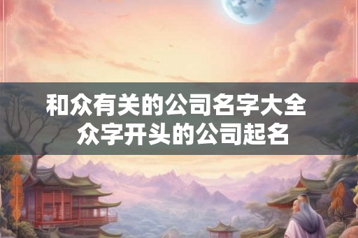 和众有关的公司名字大全  众字开头的公司起名