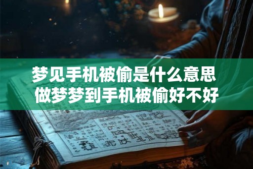 梦见手机被偷是什么意思 做梦梦到手机被偷好不好