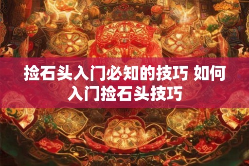 捡石头入门必知的技巧 如何入门捡石头技巧
