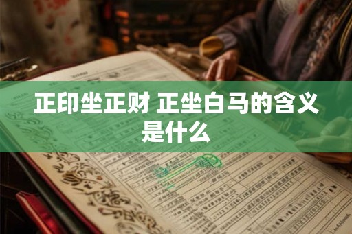 正印坐正财 正坐白马的含义是什么