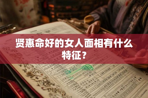 贤惠命好的女人面相有什么特征？