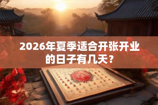 2026年夏季适合开张开业的日子有几天? 2026年夏季适合开张开业的日子有几天?