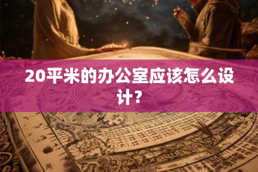 20平米的办公室应该怎么设计？