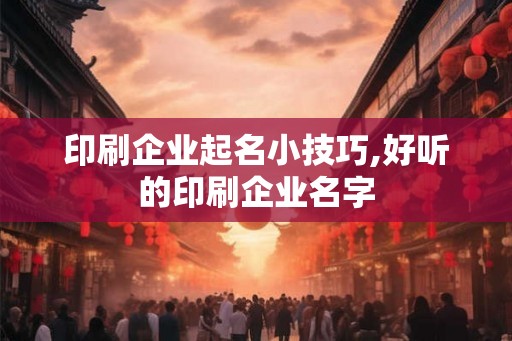 印刷企业起名小技巧,好听的印刷企业名字