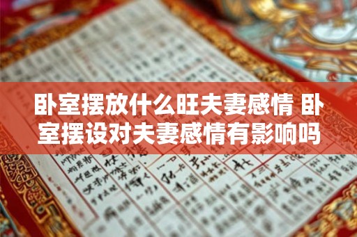 卧室摆放什么旺夫妻感情 卧室摆设对夫妻感情有影响吗