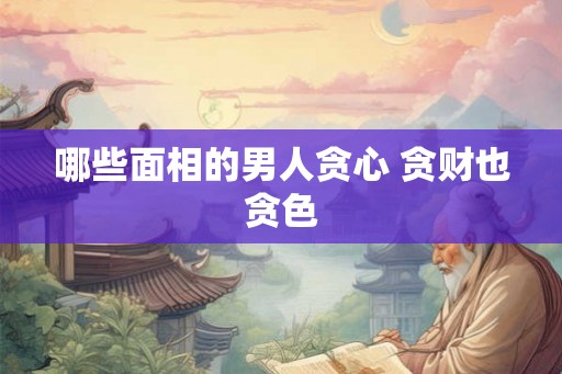 哪些面相的男人贪心 贪财也贪色