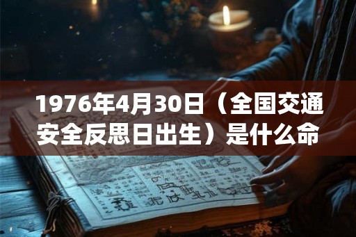 1976年4月30日（全国交通安全反思日出生）是什么命_命运如何