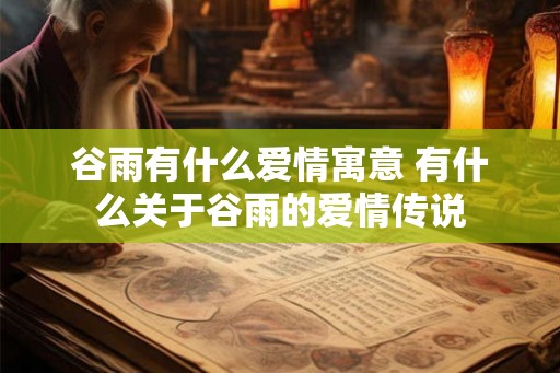 谷雨有什么爱情寓意 有什么关于谷雨的爱情传说