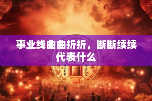 事业线曲曲折折，断断续续代表什么