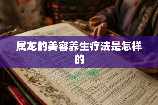 属龙的美容养生疗法是怎样的