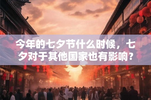 今年的七夕节什么时候，七夕对于其他国家也有影响？