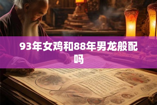 93年女鸡和88年男龙般配吗