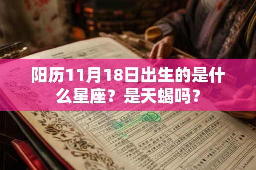 阳历11月18日出生的是什么星座？是天蝎吗？